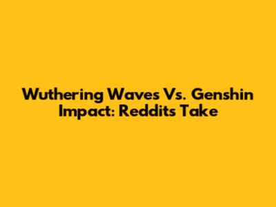 Wuthering Waves Vs. Genshin Impact: Reddit's Take