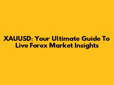 XAUUSD: Your Ultimate Guide To Live Forex Market Insights