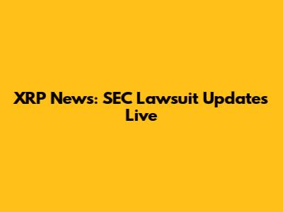 XRP News: SEC Lawsuit Updates Live