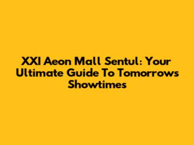 XXI Aeon Mall Sentul: Your Ultimate Guide To Tomorrow's Showtimes