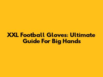XXL Football Gloves: Ultimate Guide For Big Hands