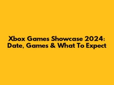 Xbox Games Showcase 2024: Date, Games & What To Expect