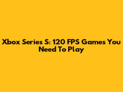 Xbox Series S: 120 FPS Games You Need To Play