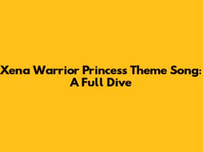 Xena Warrior Princess Theme Song: A Full Dive