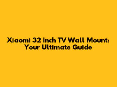 Xiaomi 32 Inch TV Wall Mount: Your Ultimate Guide
