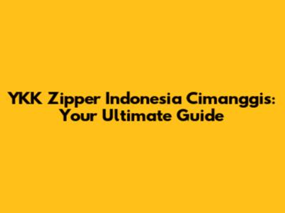 YKK Zipper Indonesia Cimanggis: Your Ultimate Guide