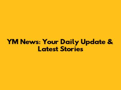 YM News: Your Daily Update & Latest Stories