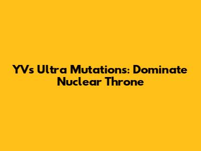 YV's Ultra Mutations: Dominate Nuclear Throne