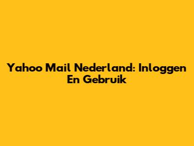Yahoo Mail Nederland: Inloggen En Gebruik