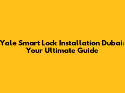 Yale Smart Lock Installation Dubai: Your Ultimate Guide