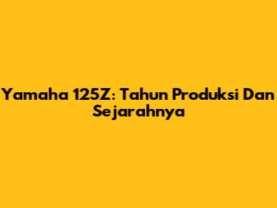 Yamaha 125Z: Tahun Produksi Dan Sejarahnya