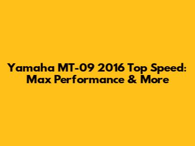 Yamaha MT-09 2016 Top Speed: Max Performance & More