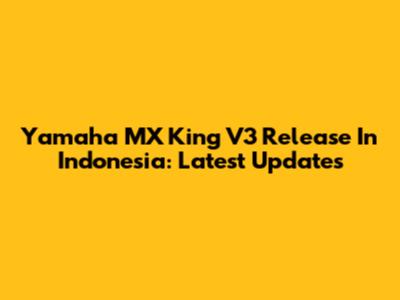 Yamaha MX King V3 Release In Indonesia: Latest Updates