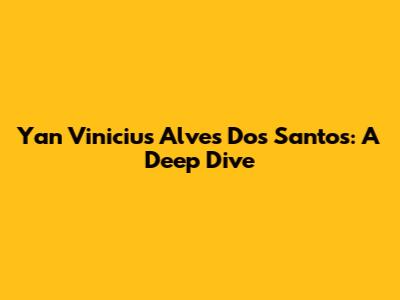 Yan Vinicius Alves Dos Santos: A Deep Dive