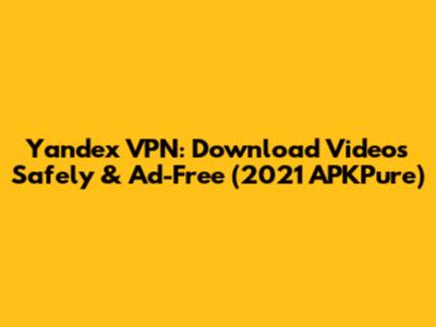 Yandex VPN: Download Videos Safely & Ad-Free (2021 APKPure)