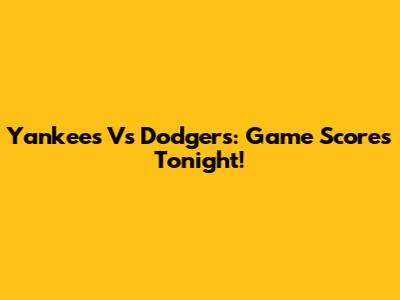 Yankees Vs Dodgers: Game Scores Tonight!