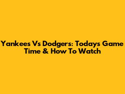 Yankees Vs Dodgers: Today's Game Time & How To Watch