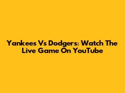 Yankees Vs Dodgers: Watch The Live Game On YouTube