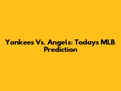 Yankees Vs. Angels: Today's MLB Prediction