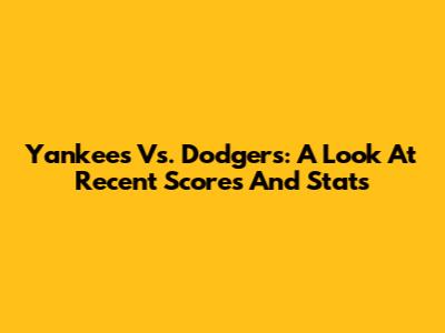 Yankees Vs. Dodgers: A Look At Recent Scores And Stats