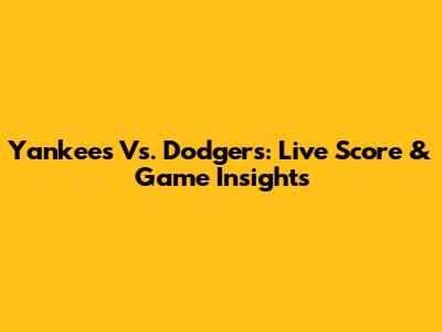Yankees Vs. Dodgers: Live Score & Game Insights