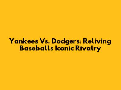 Yankees Vs. Dodgers: Reliving Baseball's Iconic Rivalry