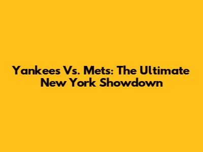 Yankees Vs. Mets: The Ultimate New York Showdown