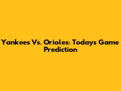 Yankees Vs. Orioles: Today's Game Prediction
