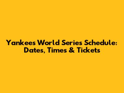 Yankees World Series Schedule: Dates, Times & Tickets