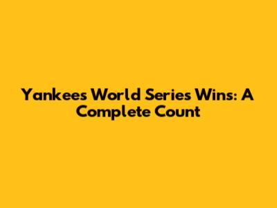 Yankees World Series Wins: A Complete Count