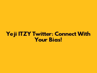 Yeji ITZY Twitter: Connect With Your Bias!