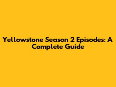 Yellowstone Season 2 Episodes: A Complete Guide