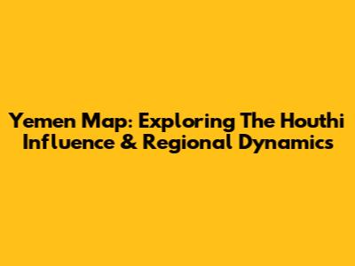 Yemen Map: Exploring The Houthi Influence & Regional Dynamics