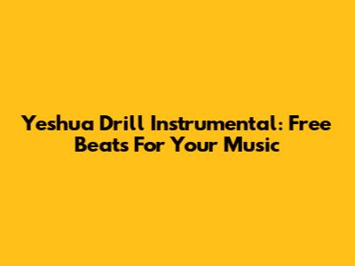 Yeshua Drill Instrumental: Free Beats For Your Music