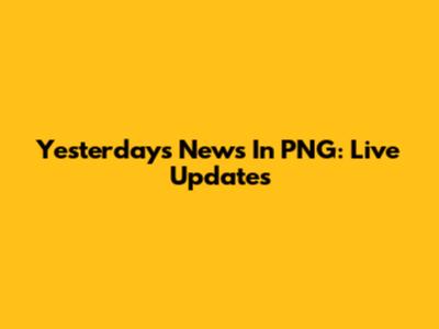 Yesterday's News In PNG: Live Updates