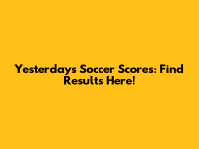 Yesterday's Soccer Scores: Find Results Here!