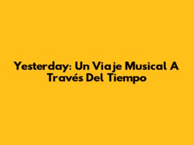 Yesterday: Un Viaje Musical A Través Del Tiempo
