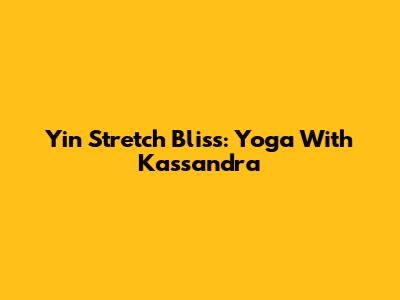 Yin Stretch Bliss: Yoga With Kassandra