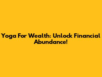 Yoga For Wealth: Unlock Financial Abundance!