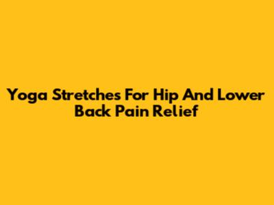 Yoga Stretches For Hip And Lower Back Pain Relief