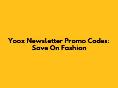 Yoox Newsletter Promo Codes: Save On Fashion