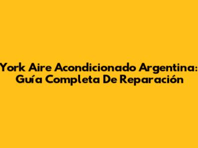 York Aire Acondicionado Argentina: Guía Completa De Reparación