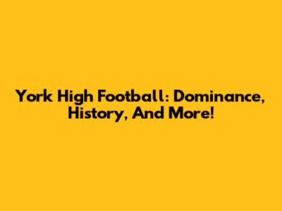 York High Football: Dominance, History, And More!