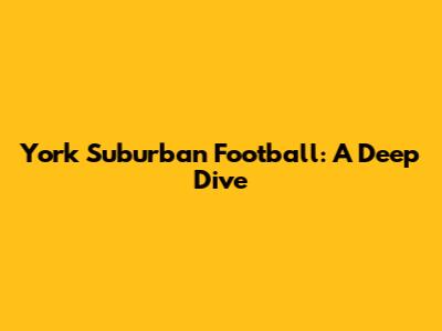 York Suburban Football: A Deep Dive