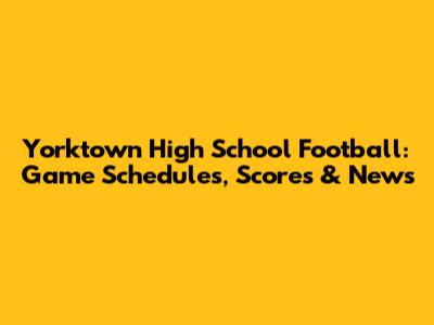 Yorktown High School Football: Game Schedules, Scores & News