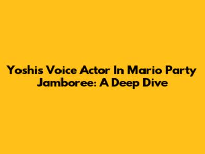 Yoshi's Voice Actor In Mario Party Jamboree: A Deep Dive