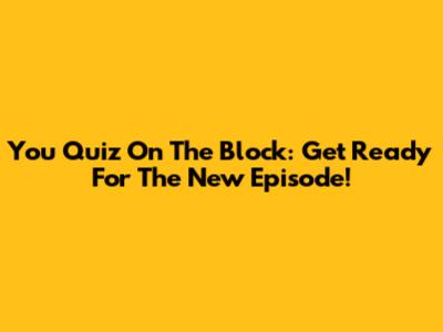 You Quiz On The Block: Get Ready For The New Episode!