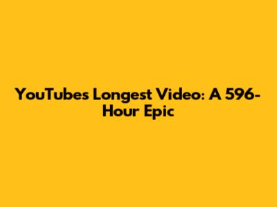 YouTube's Longest Video: A 596-Hour Epic