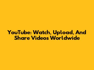 YouTube: Watch, Upload, And Share Videos Worldwide
