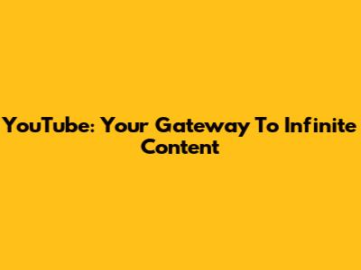 YouTube: Your Gateway To Infinite Content